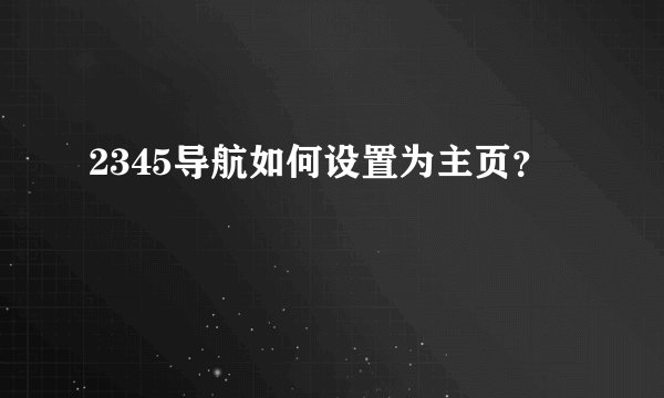 2345导航如何设置为主页？