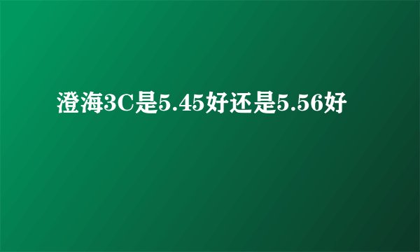 澄海3C是5.45好还是5.56好