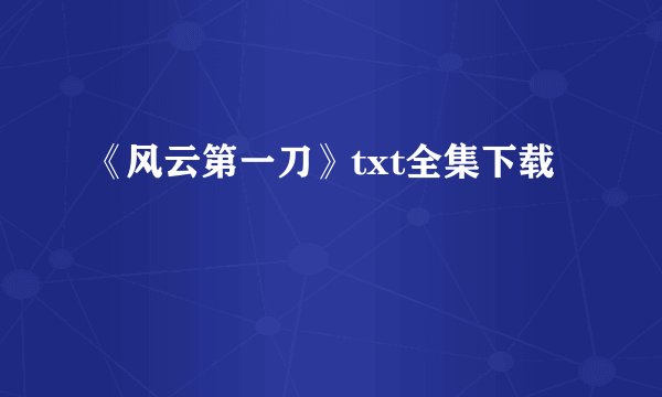 《风云第一刀》txt全集下载