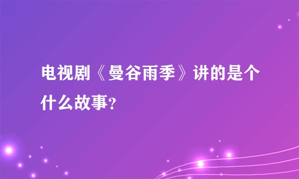电视剧《曼谷雨季》讲的是个什么故事？