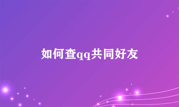 如何查qq共同好友