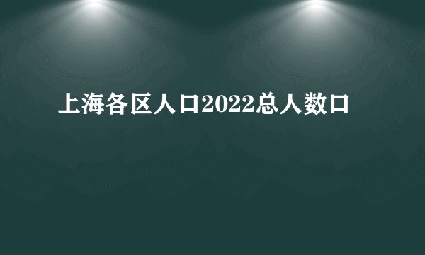 上海各区人口2022总人数口