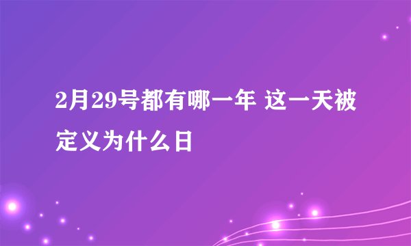 2月29号都有哪一年 这一天被定义为什么日