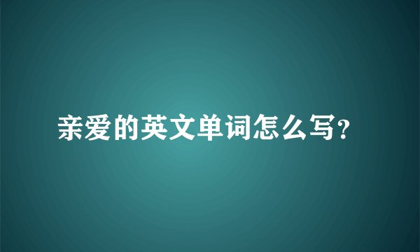 亲爱的英文单词怎么写？