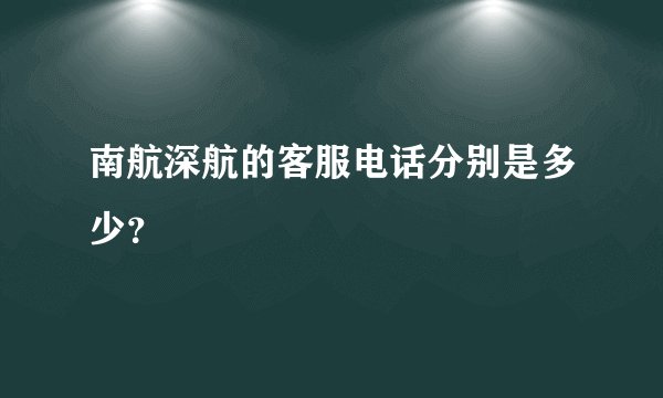 南航深航的客服电话分别是多少？