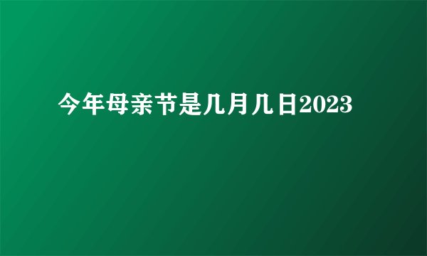 今年母亲节是几月几日2023