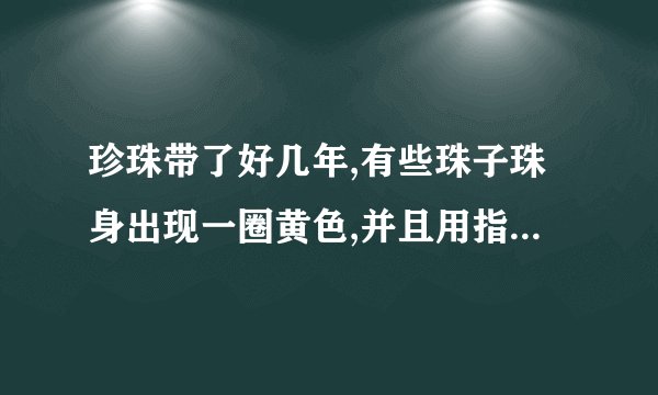 珍珠带了好几年,有些珠子珠身出现一圈黄色,并且用指甲可以刮出来亮粉末,这是？