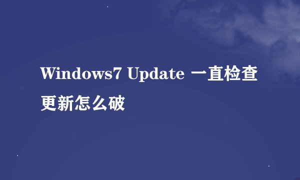 Windows7 Update 一直检查更新怎么破