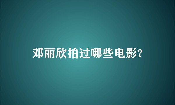 邓丽欣拍过哪些电影?