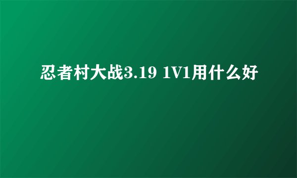 忍者村大战3.19 1V1用什么好