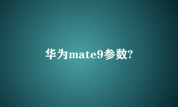华为mate9参数?