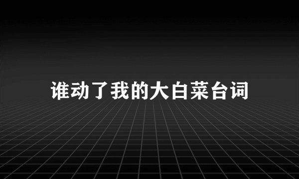 谁动了我的大白菜台词