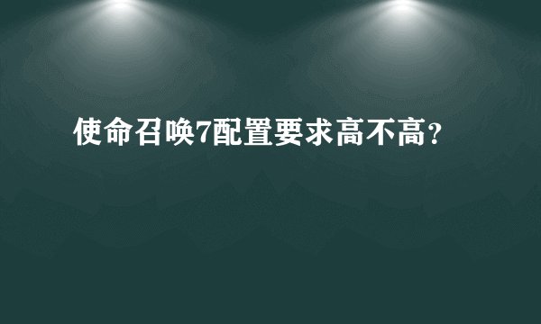 使命召唤7配置要求高不高？
