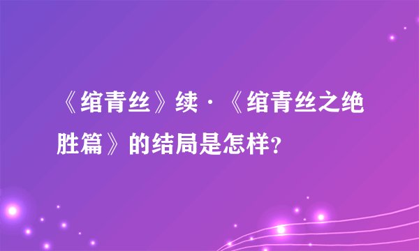 《绾青丝》续·《绾青丝之绝胜篇》的结局是怎样？