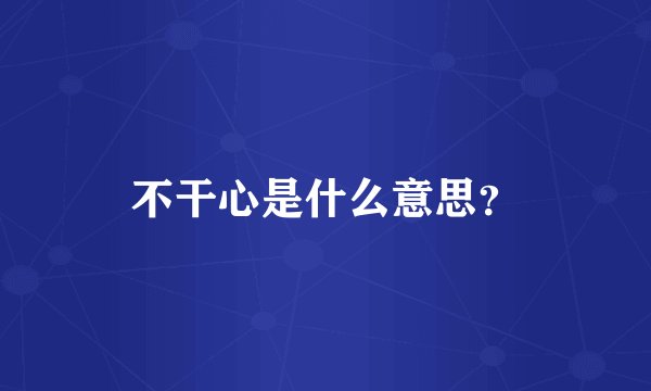 不干心是什么意思？