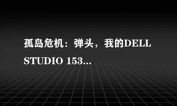孤岛危机：弹头，我的DELL STUDIO 1535能调到什么效果还不卡