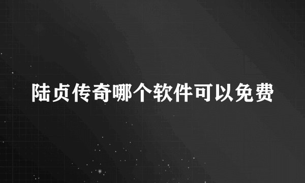 陆贞传奇哪个软件可以免费