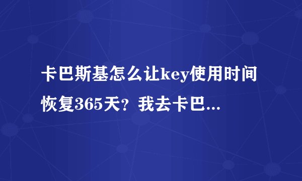 卡巴斯基怎么让key使用时间恢复365天？我去卡巴妹下载的授权文件，下载时说365天，但不管激活几次授权文件