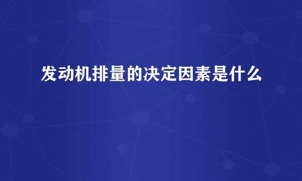 发动机排量的决定因素是什么