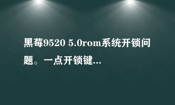黑莓9520 5.0rom系统开锁问题。一点开锁键被告知按*键+send键。