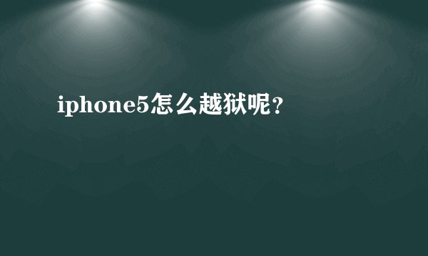 iphone5怎么越狱呢？