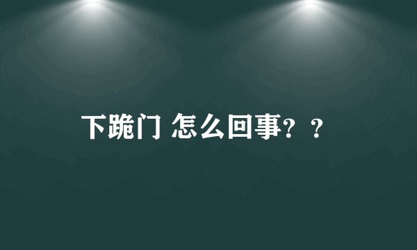 下跪门 怎么回事？？