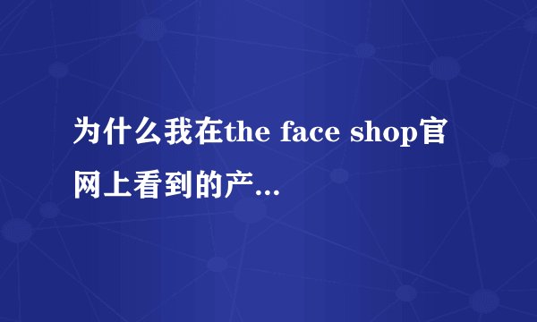 为什么我在the face shop官网上看到的产品价格会便宜那么多?