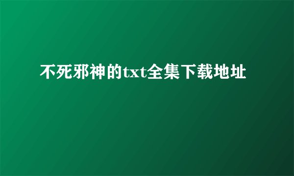 不死邪神的txt全集下载地址