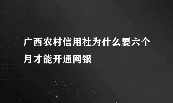 广西农村信用社为什么要六个月才能开通网银