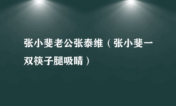 张小斐老公张泰维（张小斐一双筷子腿吸睛）