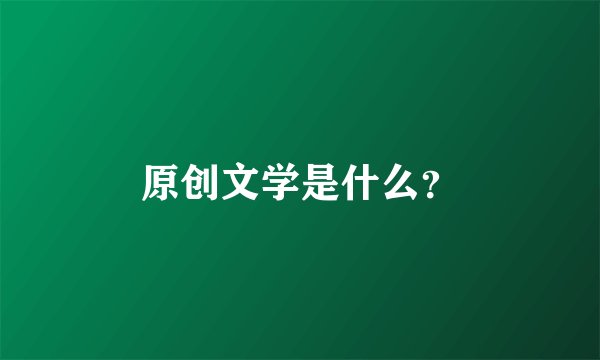 原创文学是什么？