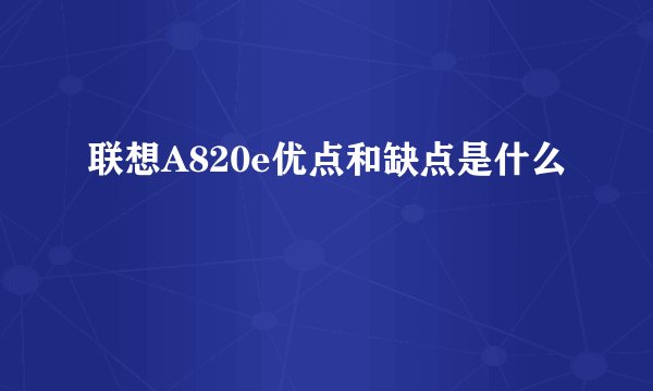 联想A820e优点和缺点是什么