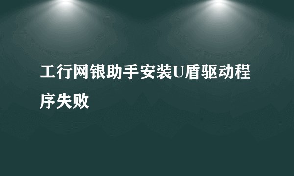 工行网银助手安装U盾驱动程序失败