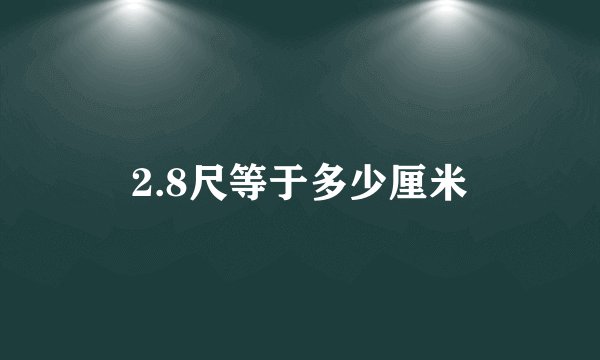 2.8尺等于多少厘米