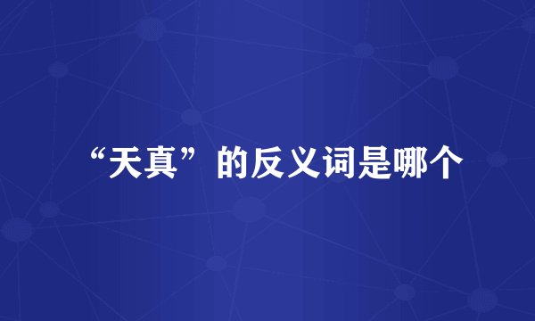 “天真”的反义词是哪个