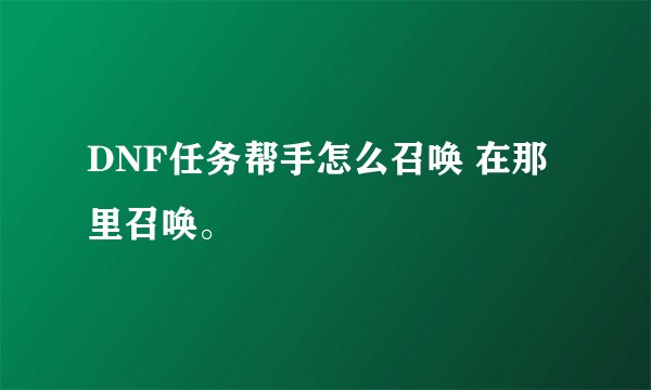DNF任务帮手怎么召唤 在那里召唤。