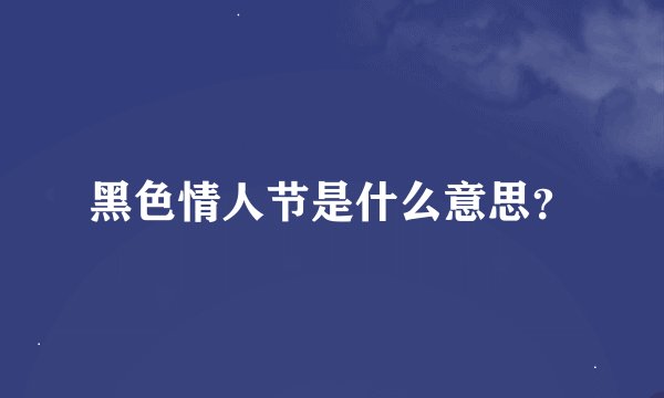 黑色情人节是什么意思？