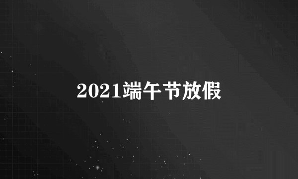 2021端午节放假