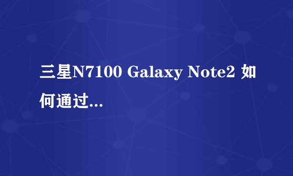 三星N7100 Galaxy Note2 如何通过系统精简实现三天不充电？