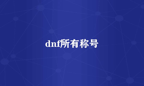 dnf所有称号