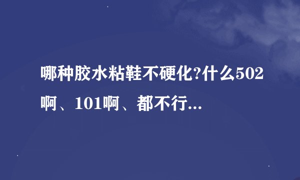 哪种胶水粘鞋不硬化?什么502啊、101啊、都不行，虽然很强力，但很伤鞋！