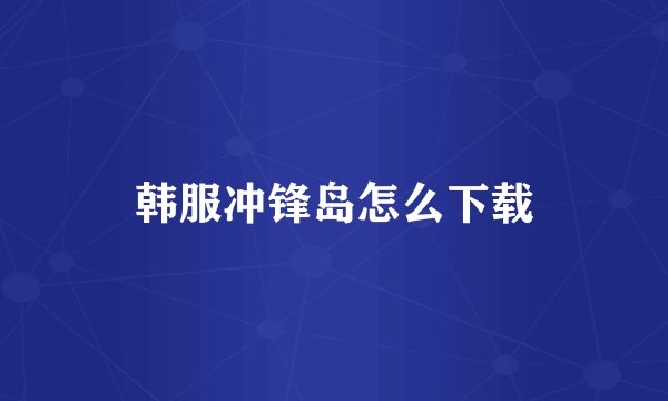 韩服冲锋岛怎么下载