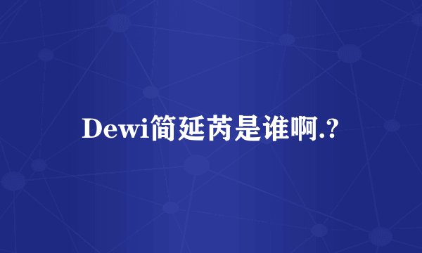 Dewi简延芮是谁啊.?