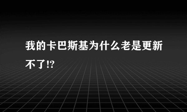 我的卡巴斯基为什么老是更新不了!?