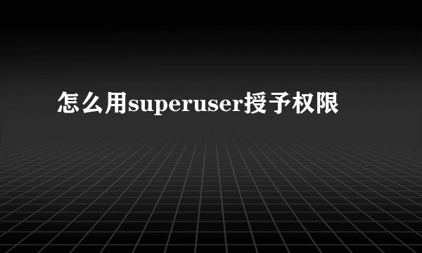 怎么用superuser授予权限