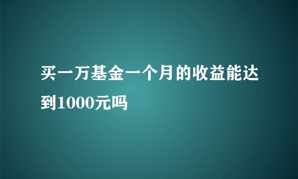 买一万基金一个月的收益能达到1000元吗