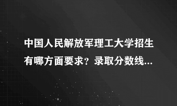 中国人民解放军理工大学招生有哪方面要求?录取分数线大概是多少?