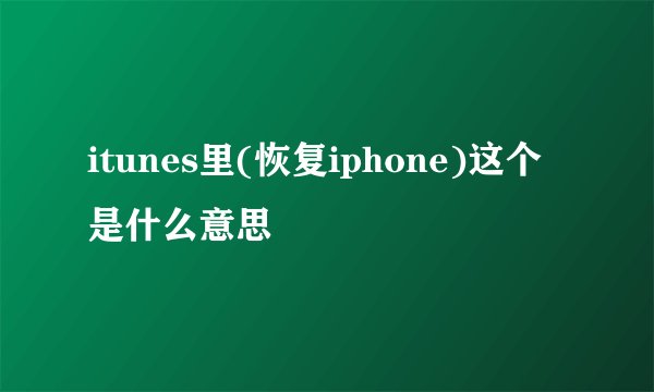 itunes里(恢复iphone)这个是什么意思