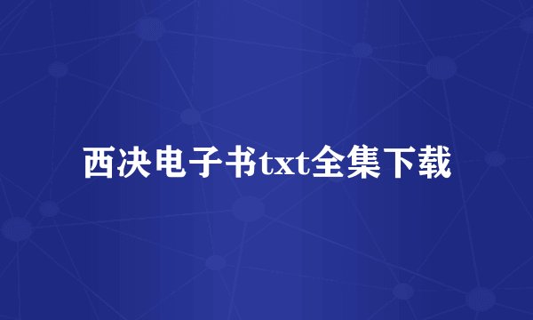 西决电子书txt全集下载