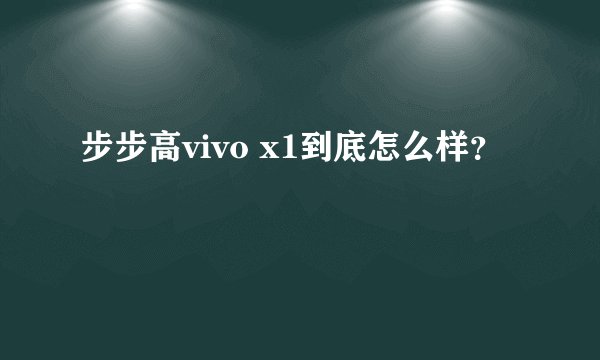 步步高vivo x1到底怎么样？